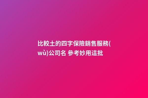 比較土的四字保險銷售服務(wù)公司名 參考妙用這批-第1張-公司起名-玄機(jī)派
